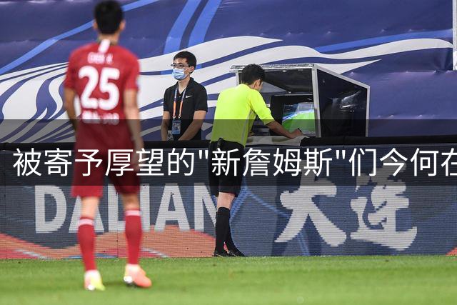 被寄予厚望的"新詹姆斯"们今何在？